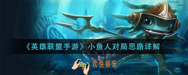 英雄联盟手游小鱼人怎么玩_小鱼人对局思路详解