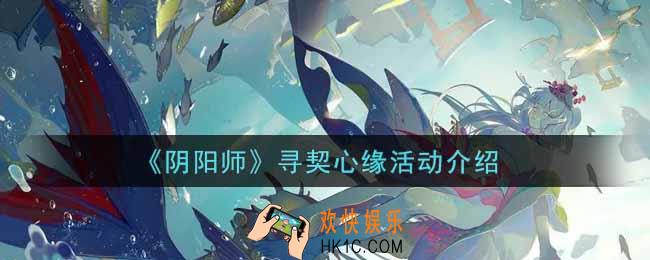 阴阳师寻契心缘活动玩法内容奖励详解_寻契心缘活动介绍