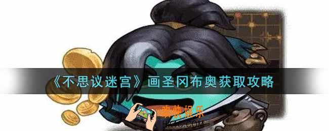 不思议迷宫画圣冈布奥怎么获得_画圣冈布奥获取攻略