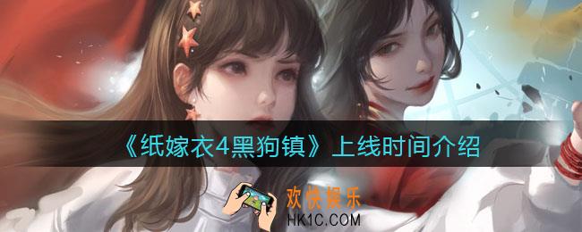 纸嫁衣4黑狗镇什么时候上线_纸嫁衣4什么时候出