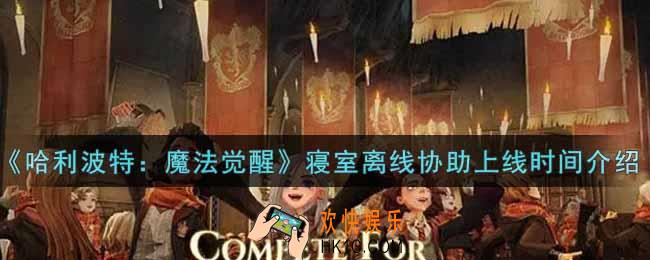 哈利波特魔法觉醒寝室离线协助什么时候上线_寝室离线协助上线时间介绍