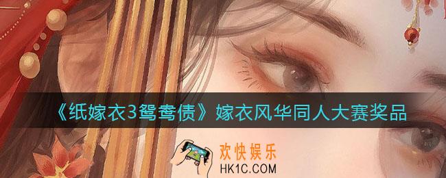 纸嫁衣3鸳鸯债嫁衣风华同人大赛奖品介绍_奖励有哪些