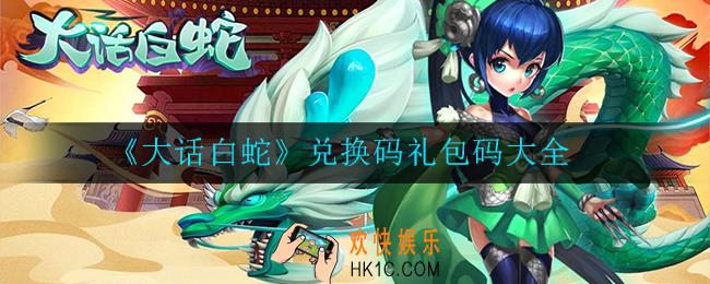 大话白蛇兑换码是多少_兑换码礼包码大全