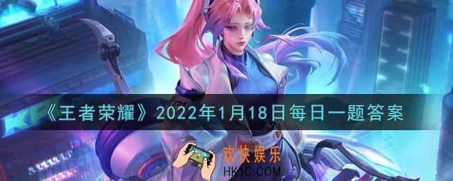 王者荣耀1月18日每日一题答案微信2022_在昨日的第二条推文中，韩信二技能的名字叫什么