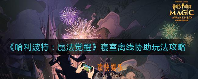 哈利波特魔法觉醒寝室离线协助怎么玩_寝室离线协助玩法攻略