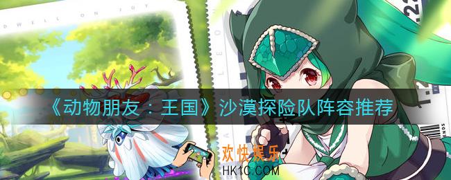 动物朋友王国沙漠探险队阵容怎么搭配_沙漠探险队阵容推荐