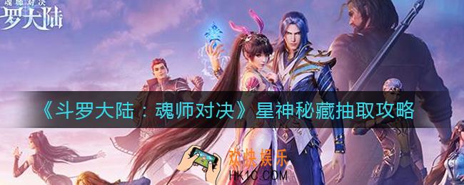 斗罗大陆魂师对决星神秘藏怎么抽取_星神秘藏抽取攻略