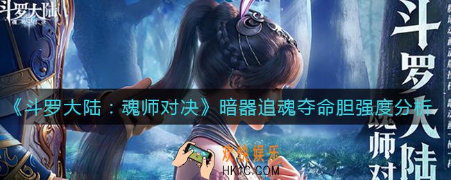 斗罗大陆魂师对决追魂夺命胆怎么样_暗器追魂夺命胆强度分析
