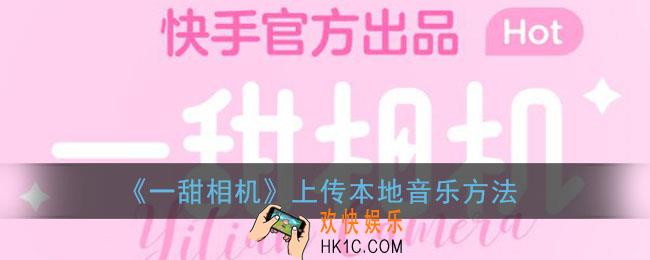 一甜相机怎么上传音乐_上传本地音乐方法
