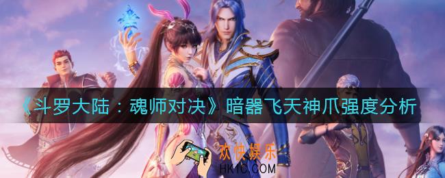 斗罗大陆魂师对决暗器飞天神爪怎么样_暗器飞天神爪强度分析
