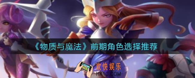 物质与魔法前期角色怎么选择_前期角色选择推荐
