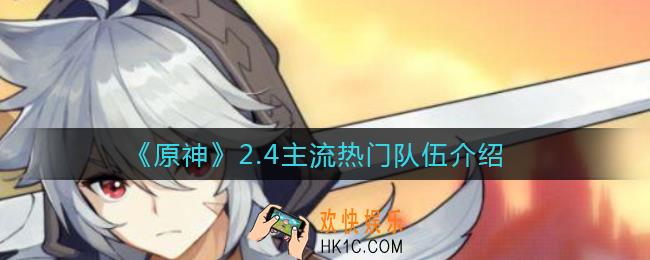 原神2.4主流热门队伍有哪些_2.4主流热门队伍介绍