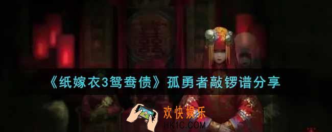 纸嫁衣3鸳鸯债孤勇者敲锣谱是什么_孤勇者敲锣谱分享