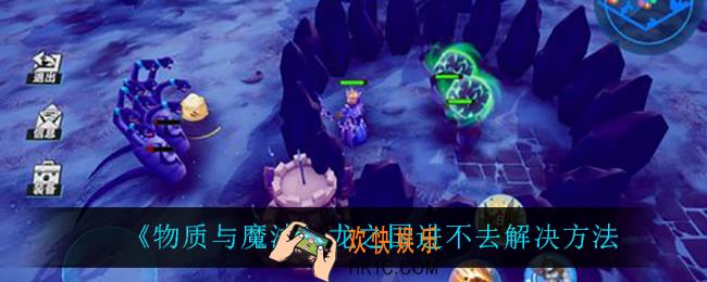物质与魔法龙之国进不去怎么办_龙之国进不去解决方法