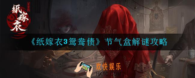 纸嫁衣3鸳鸯债节气盒怎么解_解谜攻略