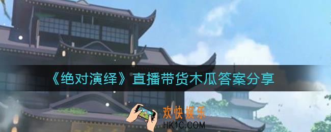 绝对演绎直播带货木瓜答案是什么_直播带货木瓜答案分享