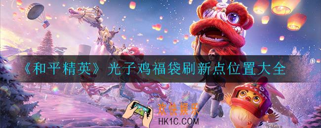 和平精英光子鸡福袋在哪刷新_刷新点位置大全