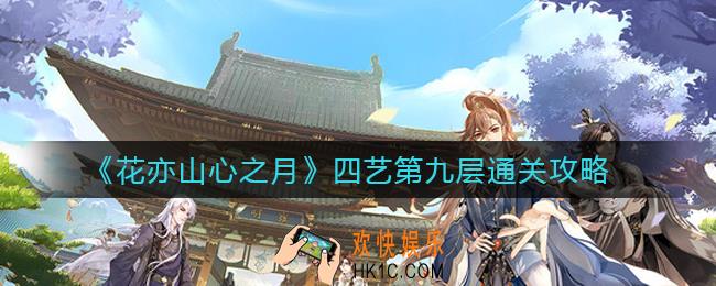 花亦山心之月四艺第九层怎么过_四艺第九层通关攻略