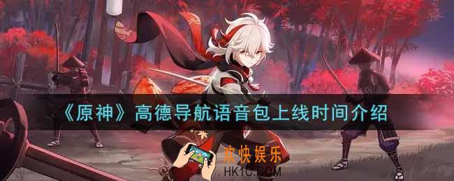 原神高德导航语音包什么时候出_高德导航语音包上线时间介绍