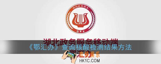鄂汇办怎么查核酸检测结果_湖北鄂汇办查询核酸检测结果方法