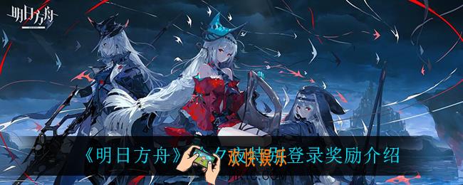 明日方舟除夕夜特别登录奖励是什么_除夕夜特别登录奖励介绍