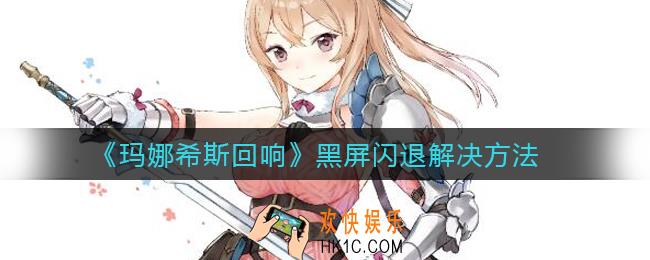 玛娜希斯回响黑屏闪退怎么办_黑屏闪退解决方法
