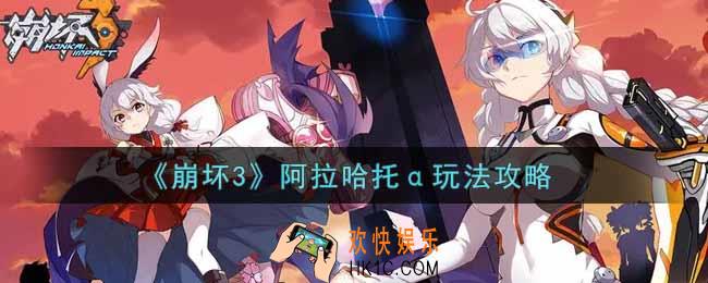 崩坏3手游阿拉哈托α怎么玩_阿拉哈托α玩法攻略