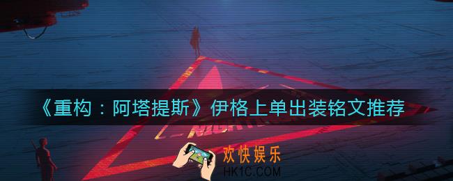 重构阿塔提斯伊格上单怎么出装_上单伊格铭文怎么点