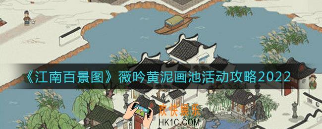 江南百景图2022薇吟黄泥画池活动内容是什么_薇吟黄泥画池活动攻略2022