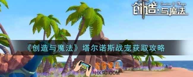 创造与魔法塔尔诺斯战宠怎么获得_塔尔诺斯战宠获取攻略