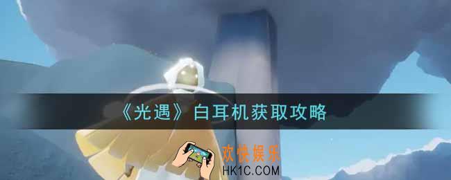 光遇白耳机怎么获得_白耳机获取攻略