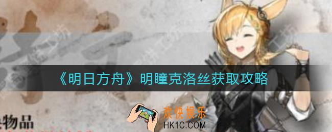 明日方舟明瞳克洛丝怎么样_明瞳克洛丝怎么获得