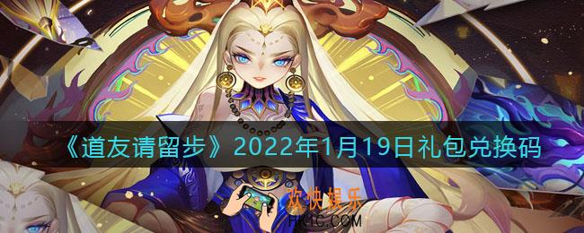 道友请留步2022年1月19日礼包兑换码是什么_1月19日礼包码在哪领取最新