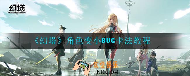 幻塔角色变小BUG怎么卡_卡法教程