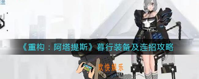 重构阿塔提斯暮行装备怎么搭配_暮行连招怎么出