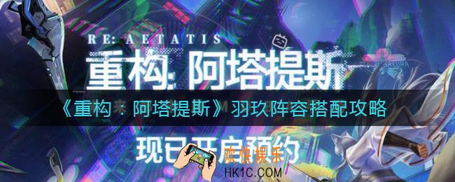 重构阿塔提斯羽玖阵容怎么搭配_羽玖阵容搭配攻略
