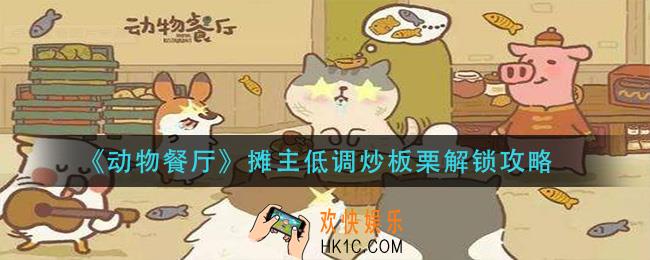动物餐厅摊主低调炒板栗怎么解锁_摊主低调炒板栗解锁攻略