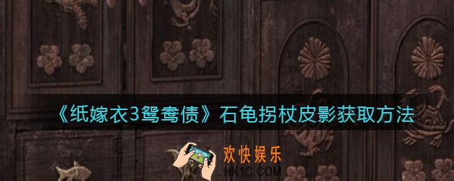 纸嫁衣3鸳鸯债石龟拐杖皮影获取方法_石龟拐杖皮影在哪