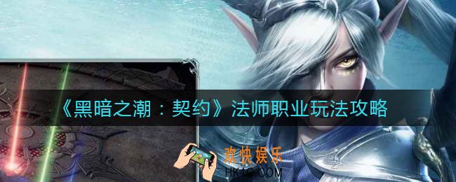 黑暗之潮契约法师怎么玩_法师职业玩法攻略