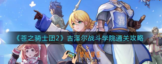 苍之骑士团2吉泽尔战斗学院怎么过_吉泽尔战斗学院通关攻略