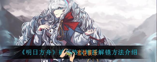明日方舟破坏协议增援有什么用_破坏协议增援怎么解锁