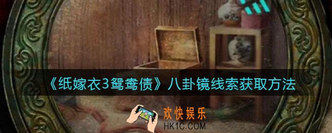纸嫁衣3鸳鸯债八卦镜线索获取方法_八卦镜线索在哪获得