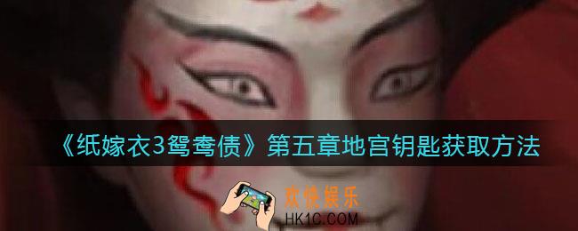 纸嫁衣3鸳鸯债第五章地宫钥匙获取方法_地宫钥匙在哪里