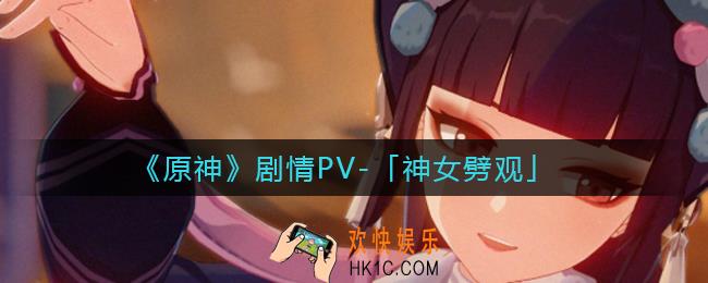 原神神女劈观PV_神女劈观・唤情一览