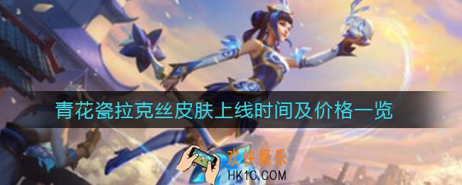 英雄联盟手游青花瓷拉克丝皮肤什么时候上线_青花瓷拉克丝皮肤多少钱