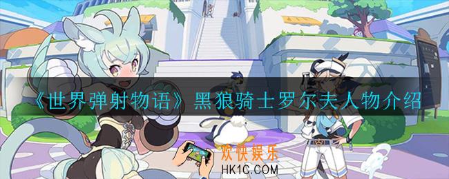 世界弹射物语黑狼骑士罗尔夫怎么样_黑狼骑士罗尔夫人物介绍