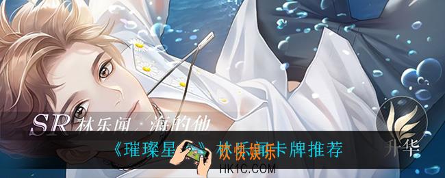 璀璨星途林乐闻卡牌什么最强_林乐闻卡牌推荐