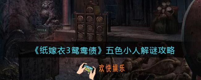 纸嫁衣3鸳鸯债五色小人怎么解谜_五色小人解谜攻略
