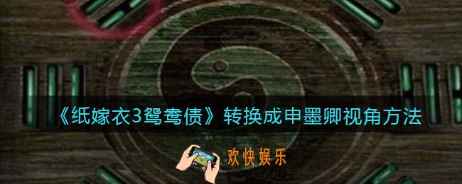 纸嫁衣3鸳鸯债怎么转换成申墨卿视角_转换方法