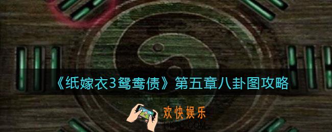 纸嫁衣3鸳鸯债第五章八卦图线索是什么_第五章八卦图怎么摆